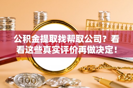 常熟公积金提取找帮取公司？看看这些真实评价再做决定！