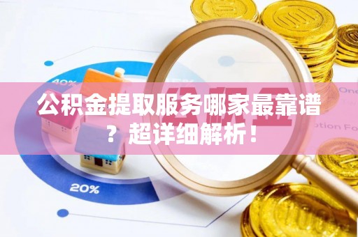 常熟公积金提取服务哪家最靠谱？超详细解析！