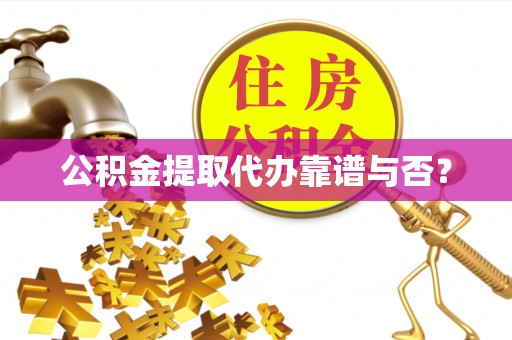 常熟公积金提取代办靠谱与否？