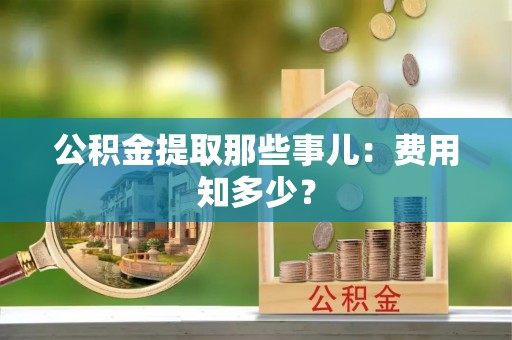 常熟公积金提取那些事儿：费用知多少？
