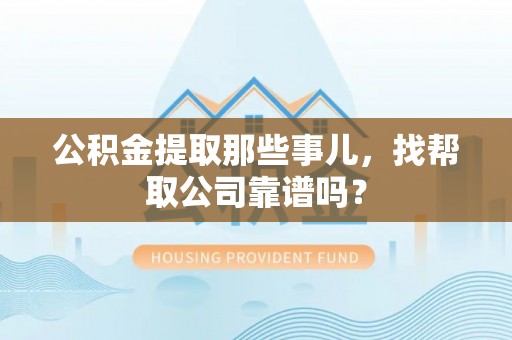 常熟公积金提取那些事儿，找帮取公司靠谱吗？