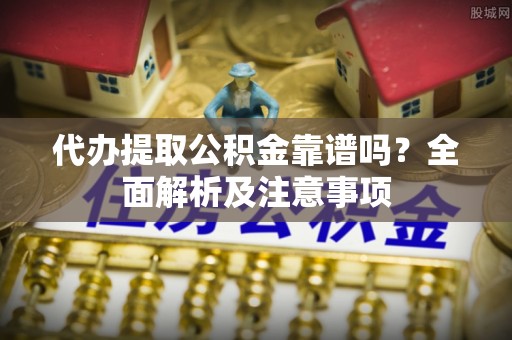 常熟代办提取公积金靠谱吗？全面解析及注意事项