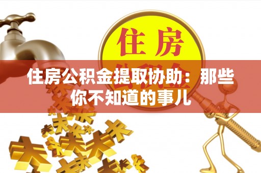 常熟住房公积金提取协助：那些你不知道的事儿