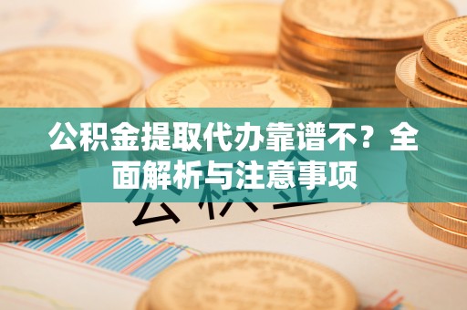 常熟公积金提取代办靠谱不？全面解析与注意事项