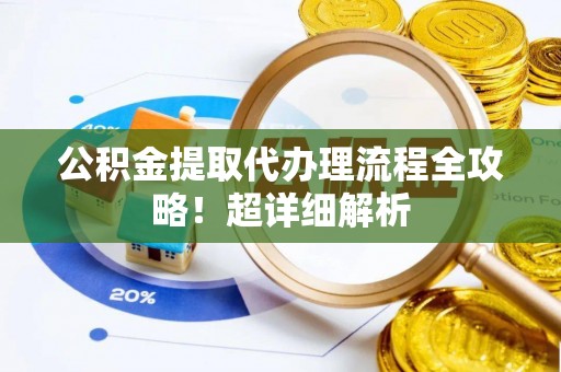 常熟公积金提取代办理流程全攻略！超详细解析