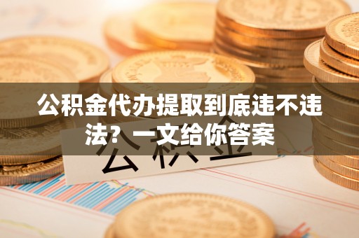 常熟公积金代办提取到底违不违法？一文给你答案