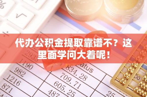 常熟代办公积金提取靠谱不？这里面学问大着呢！