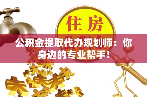 常熟公积金提取代办规划师：你身边的专业帮手！