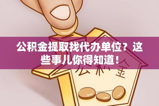 常熟公积金提取找代办单位？这些事儿你得知道！