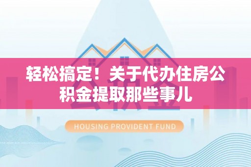常熟轻松搞定！关于代办住房公积金提取那些事儿