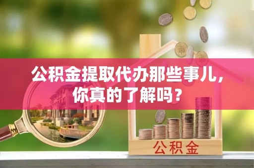 常熟公积金提取代办那些事儿，你真的了解吗？