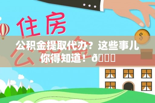 常熟公积金提取代办？这些事儿你得知道！😎