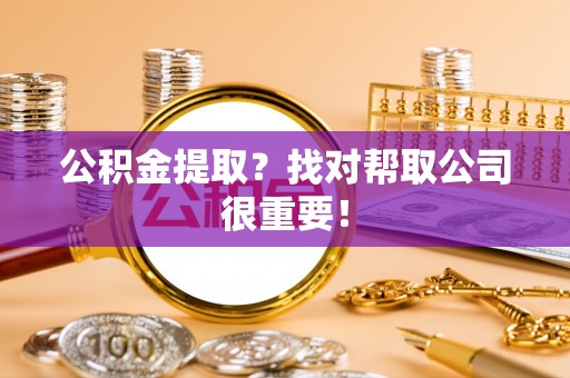 常熟公积金提取？找对帮取公司很重要！