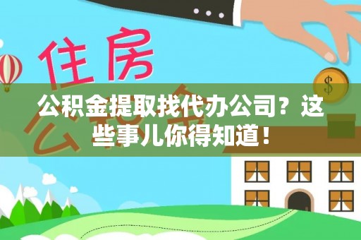 常熟公积金提取找代办公司？这些事儿你得知道！