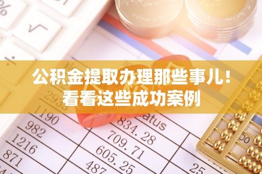 常熟公积金提取办理那些事儿！看看这些成功案例