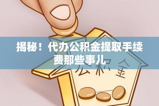 常熟揭秘！代办公积金提取手续费那些事儿