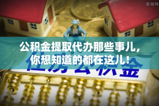 常熟公积金提取代办那些事儿，你想知道的都在这儿！