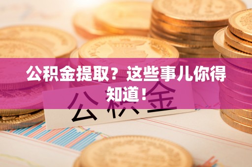 常熟公积金提取？这些事儿你得知道！