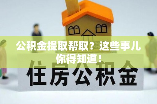 常熟公积金提取帮取？这些事儿你得知道！