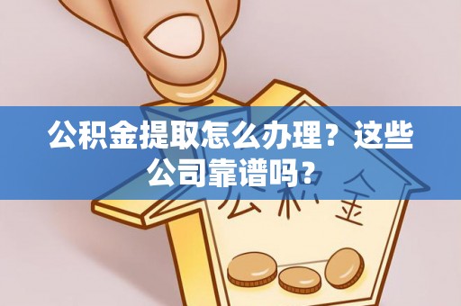 常熟公积金提取怎么办理？这些公司靠谱吗？