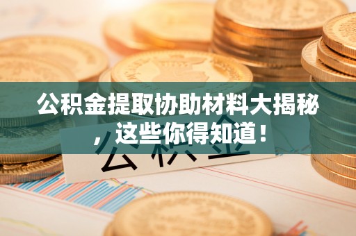 常熟公积金提取协助材料大揭秘，这些你得知道！