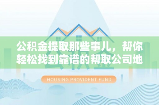 常熟公积金提取那些事儿，帮你轻松找到靠谱的帮取公司地址！