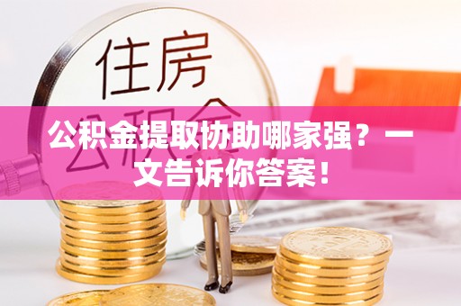 常熟公积金提取协助哪家强？一文告诉你答案！