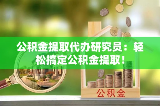 常熟公积金提取代办研究员：轻松搞定公积金提取！