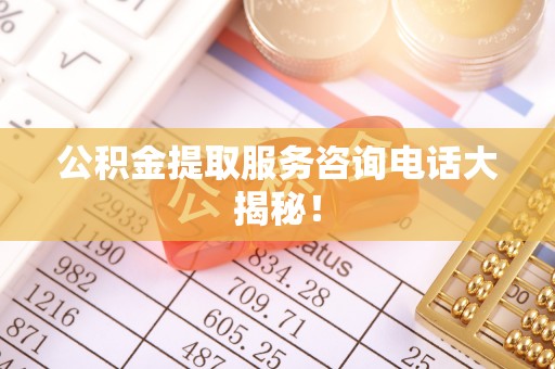 常熟公积金提取服务咨询电话大揭秘！
