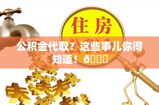 常熟公积金代取？这些事儿你得知道！😎