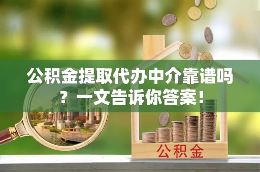 常熟公积金提取代办中介靠谱吗？一文告诉你答案！