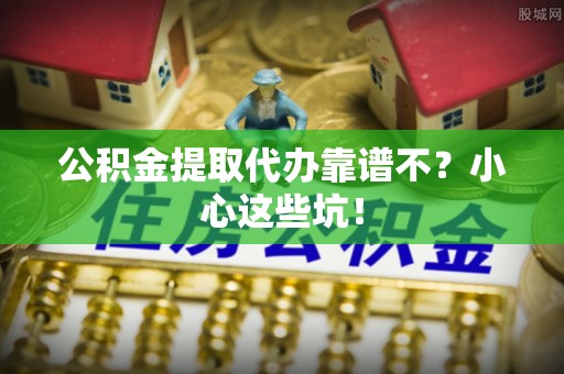 常熟公积金提取代办靠谱不？小心这些坑！