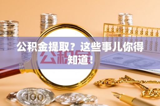 常熟公积金提取？这些事儿你得知道！