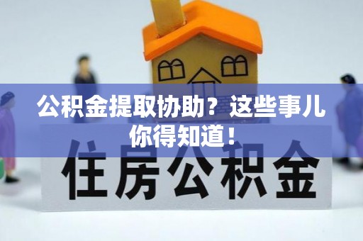 常熟公积金提取协助？这些事儿你得知道！