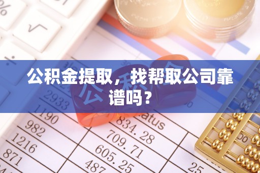 常熟公积金提取，找帮取公司靠谱吗？
