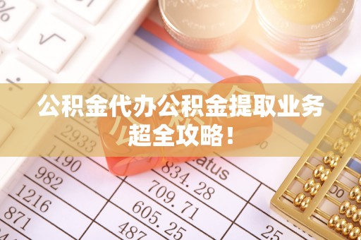 常熟公积金代办公积金提取业务超全攻略！