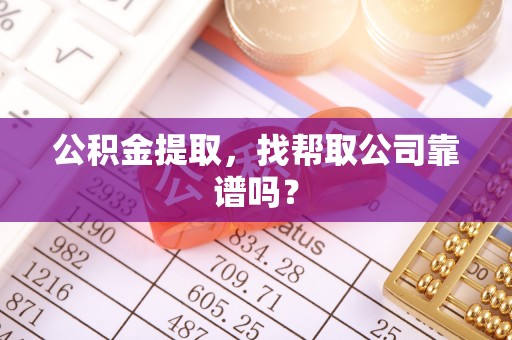 常熟公积金提取，找帮取公司靠谱吗？