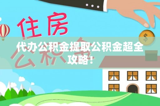 常熟代办公积金提取公积金超全攻略！