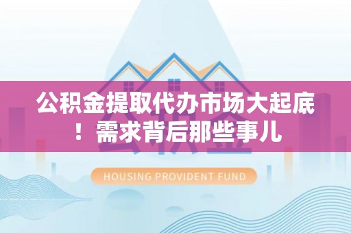 常熟公积金提取代办市场大起底！需求背后那些事儿