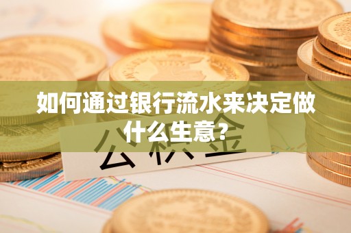 常熟如何通过银行流水来决定做什么生意？