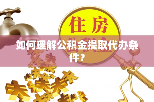常熟如何理解公积金提取代办条件？