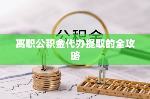 常熟离职公积金代办提取的全攻略